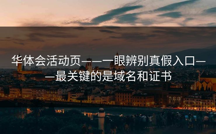 华体会活动页——一眼辨别真假入口——最关键的是域名和证书