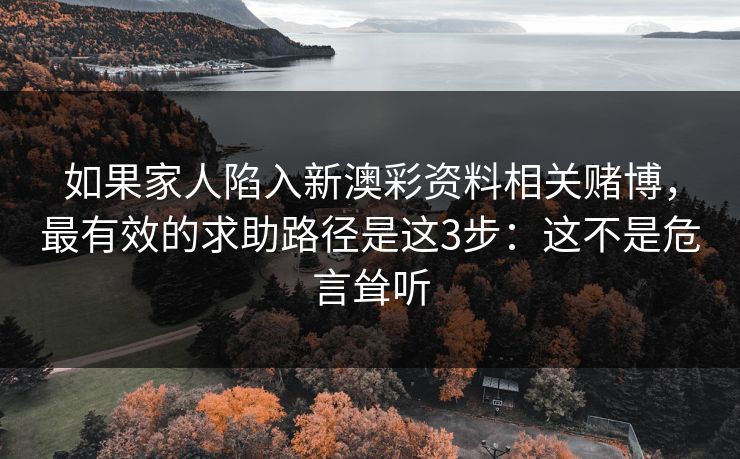 如果家人陷入新澳彩资料相关赌博，最有效的求助路径是这3步：这不是危言耸听