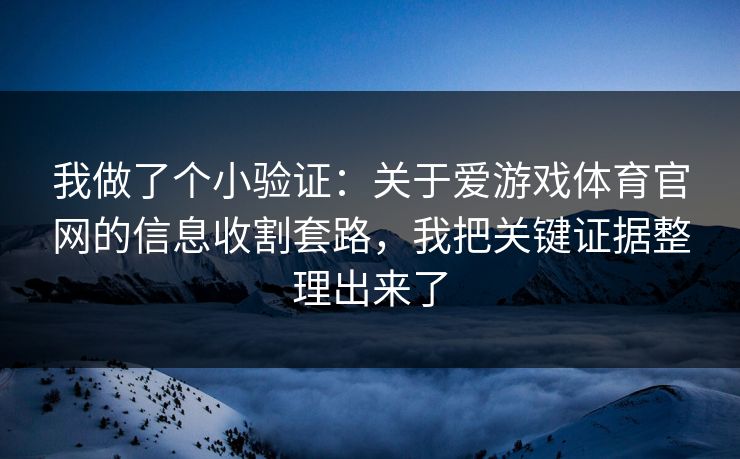 我做了个小验证：关于爱游戏体育官网的信息收割套路，我把关键证据整理出来了