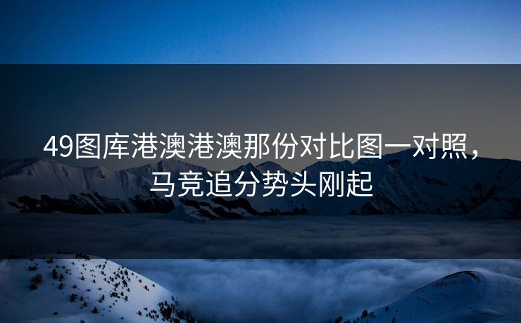 49图库港澳港澳那份对比图一对照，马竞追分势头刚起