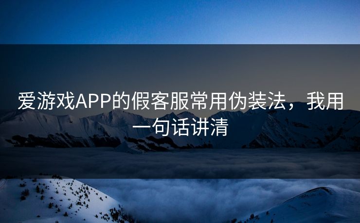 爱游戏APP的假客服常用伪装法,我用一句话讲清 爱游戏APP的假客服常用伪装法,我用一句话讲清
