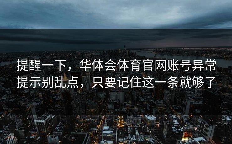 提醒一下，华体会体育官网账号异常提示别乱点，只要记住这一条就够了