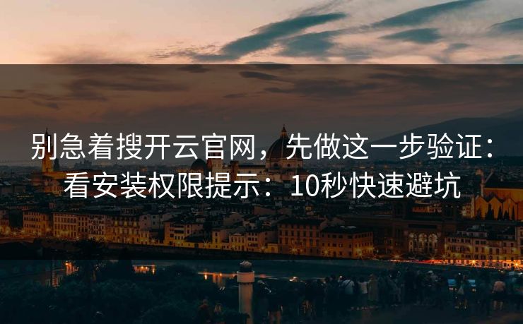 别急着搜开云官网，先做这一步验证：看安装权限提示：10秒快速避坑