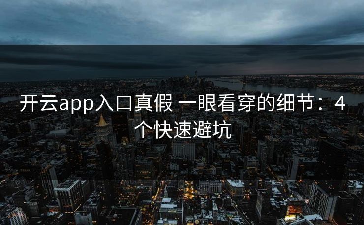 开云app入口真假 一眼看穿的细节：4个快速避坑